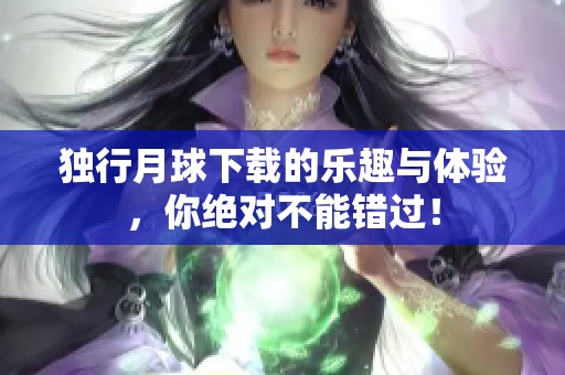 独行月球下载的乐趣与体验，你绝对不能错过！