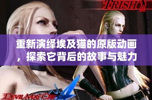 重新演绎埃及猫的原版动画，探索它背后的故事与魅力