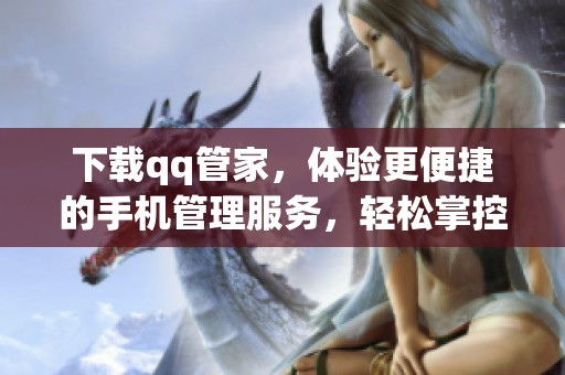 下载qq管家，体验更便捷的手机管理服务，轻松掌控您的设备