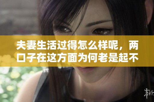 夫妻生活过得怎么样呢，两口子在这方面为何老是起不来呢