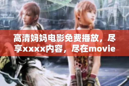 高清妈妈电影免费播放，尽享xxxx内容，尽在movie777中呈现的精彩时刻