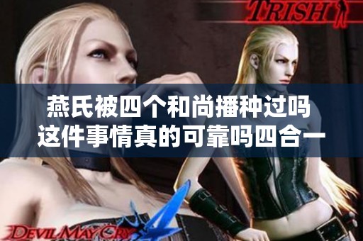 燕氏被四个和尚播种过吗 这件事情真的可靠吗四合一解析让人震惊
