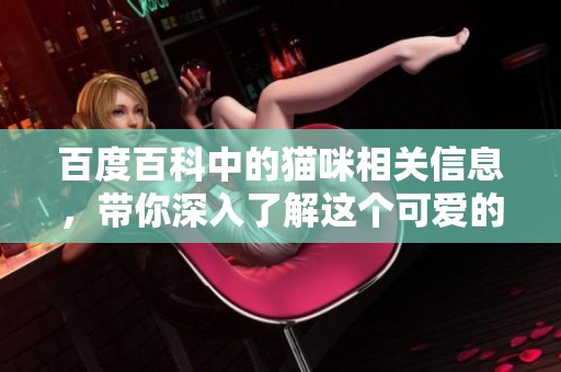 百度百科中的猫咪相关信息，带你深入了解这个可爱的生物