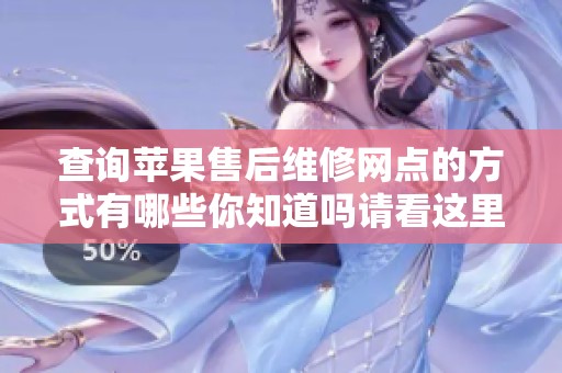查询苹果售后维修网点的方式有哪些你知道吗请看这里