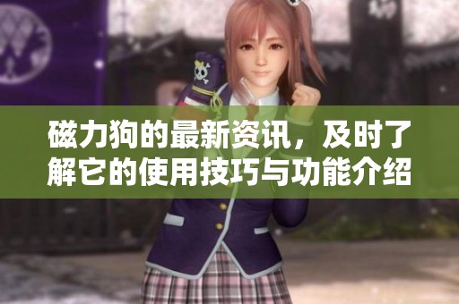 磁力狗的最新资讯，及时了解它的使用技巧与功能介绍