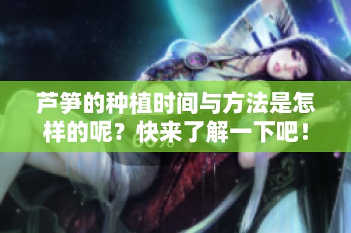 芦笋的种植时间与方法是怎样的呢？快来了解一下吧！