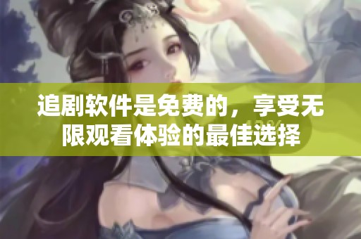 追剧软件是免费的，享受无限观看体验的最佳选择