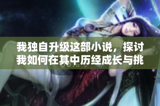我独自升级这部小说，探讨我如何在其中历经成长与挑战