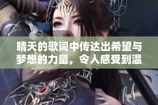 晴天的歌词中传达出希望与梦想的力量，令人感受到温暖阳光的触动。