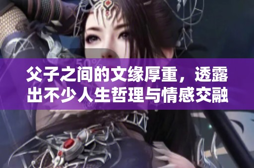 父子之间的文缘厚重，透露出不少人生哲理与情感交融