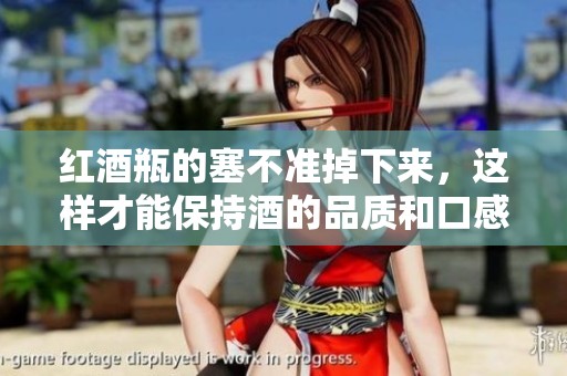 红酒瓶的塞不准掉下来，这样才能保持酒的品质和口感