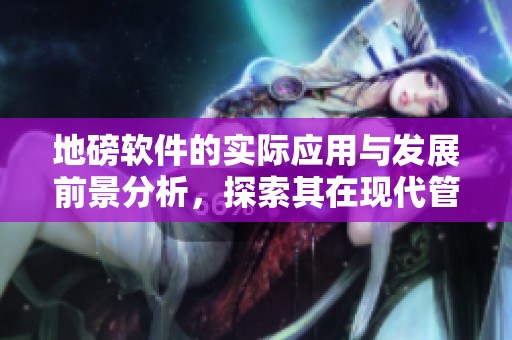 地磅软件的实际应用与发展前景分析，探索其在现代管理中的重要性
