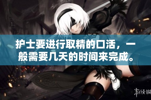 护士要进行取精的口活，一般需要几天的时间来完成。
