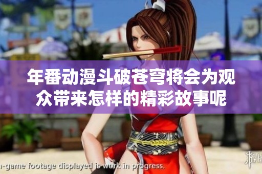 年番动漫斗破苍穹将会为观众带来怎样的精彩故事呢