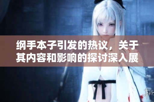 纲手本子引发的热议，关于其内容和影响的探讨深入展开