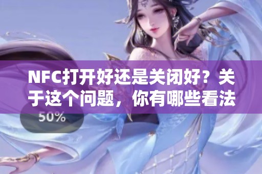 NFC打开好还是关闭好？关于这个问题，你有哪些看法呢