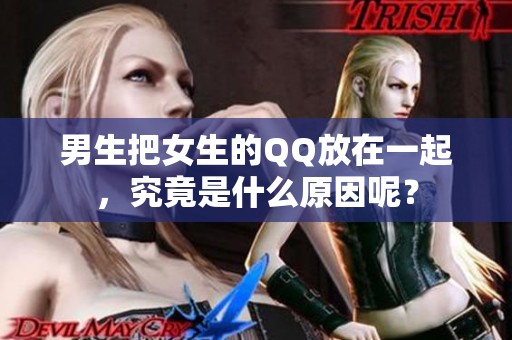 男生把女生的QQ放在一起，究竟是什么原因呢？
