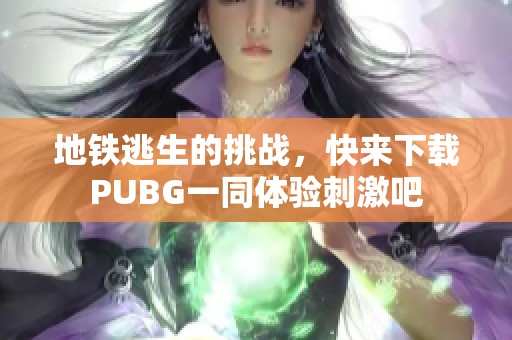 地铁逃生的挑战，快来下载PUBG一同体验刺激吧