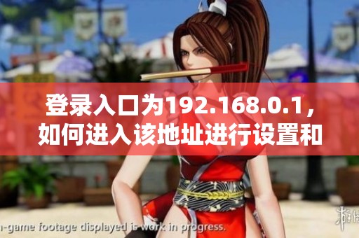 登录入口为192.168.0.1，如何进入该地址进行设置和管理？