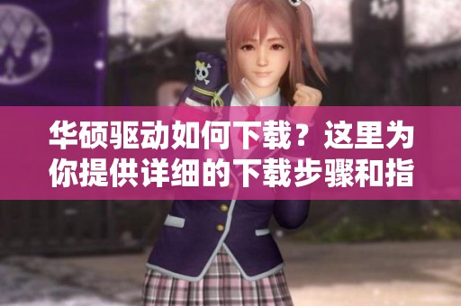华硕驱动如何下载？这里为你提供详细的下载步骤和指南