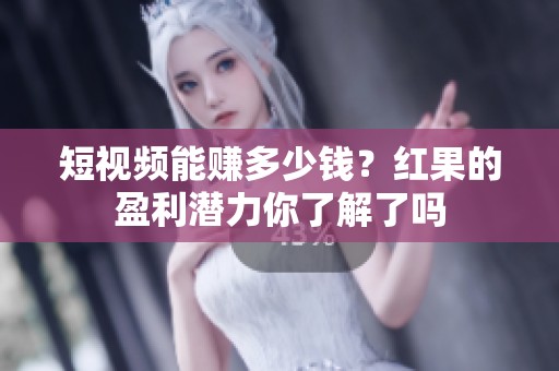 短视频能赚多少钱？红果的盈利潜力你了解了吗
