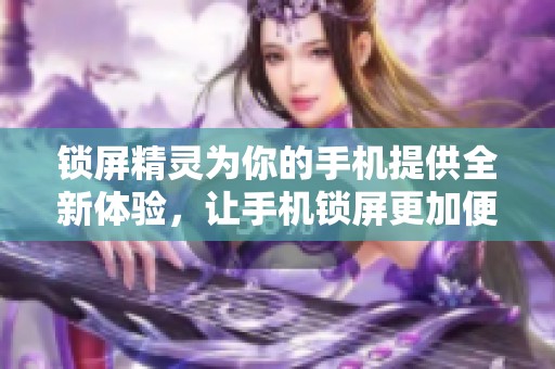 锁屏精灵为你的手机提供全新体验，让手机锁屏更加便捷与个性化