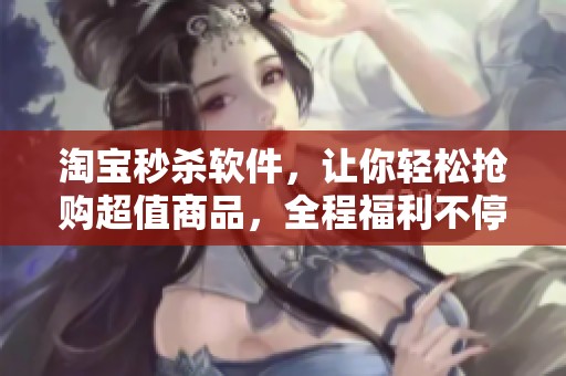 淘宝秒杀软件，让你轻松抢购超值商品，全程福利不停歇！