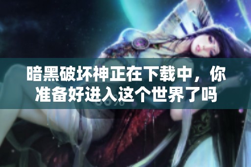 暗黑破坏神正在下载中，你准备好进入这个世界了吗
