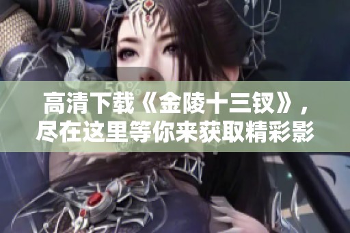 高清下载《金陵十三钗》，尽在这里等你来获取精彩影片