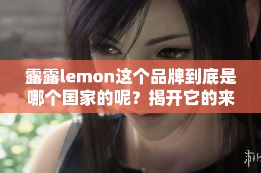 露露lemon这个品牌到底是哪个国家的呢？揭开它的来源秘密。