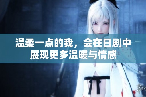温柔一点的我，会在日剧中展现更多温暖与情感
