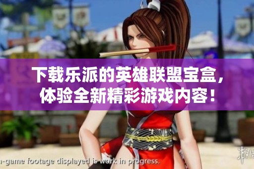 下载乐派的英雄联盟宝盒，体验全新精彩游戏内容！