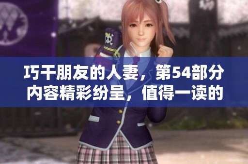 巧干朋友的人妻，第54部分内容精彩纷呈，值得一读的另类故事
