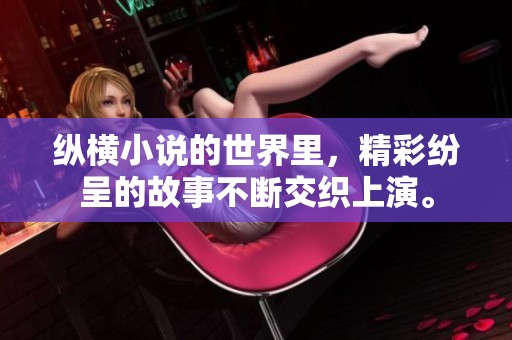 纵横小说的世界里，精彩纷呈的故事不断交织上演。