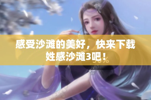 感受沙滩的美好，快来下载姓感沙滩3吧！