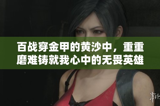 百战穿金甲的黄沙中，重重磨难铸就我心中的无畏英雄