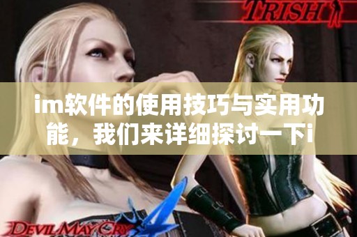 im软件的使用技巧与实用功能，我们来详细探讨一下im软件的优势与特点。