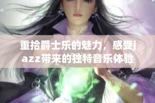 重拾爵士乐的魅力，感受jazz带来的独特音乐体验