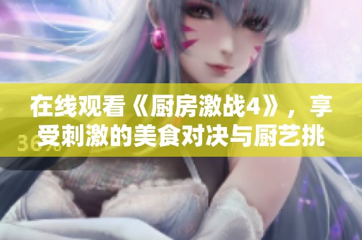 在线观看《厨房激战4》，享受刺激的美食对决与厨艺挑战