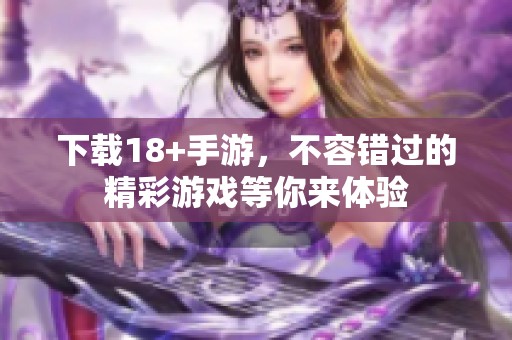 下载18+手游，不容错过的精彩游戏等你来体验