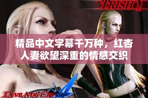精品中文字幕千万种，红杏人妻欲望深重的情感交织