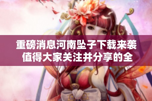 重磅消息河南坠子下载来袭 值得大家关注并分享的全新资源