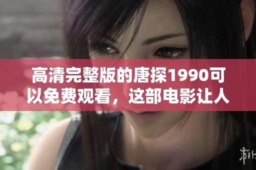 高清完整版的唐探1990可以免费观看，这部电影让人欲罢不能