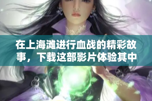 在上海滩进行血战的精彩故事，下载这部影片体验其中的战斗与情感