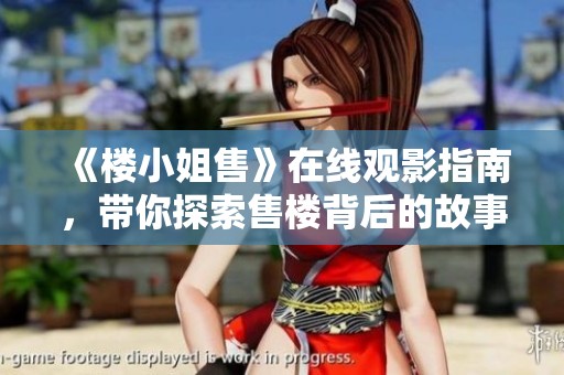 《楼小姐售》在线观影指南，带你探索售楼背后的故事与人生。