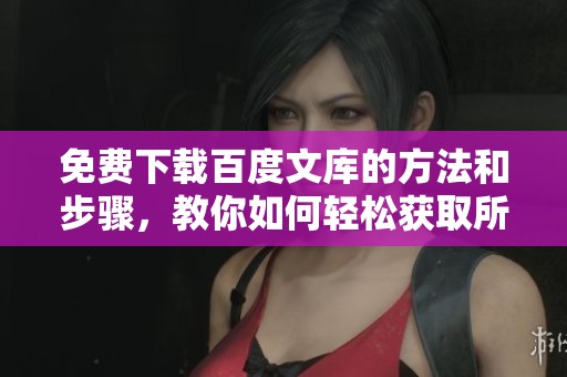 免费下载百度文库的方法和步骤，教你如何轻松获取所需资料