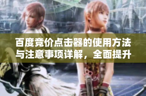 百度竞价点击器的使用方法与注意事项详解，全面提升广告效果与点击率技巧