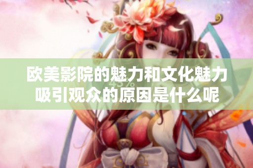 欧美影院的魅力和文化魅力吸引观众的原因是什么呢
