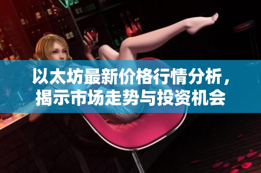 以太坊最新价格行情分析，揭示市场走势与投资机会