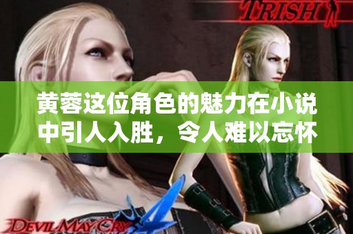 黄蓉这位角色的魅力在小说中引人入胜，令人难以忘怀